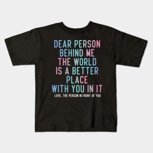 Dear Person Behind Me The World Is A Better Place With You In It. Kids T-Shirt